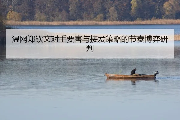 温网郑钦文对手要害与接发策略的节奏博弈研判