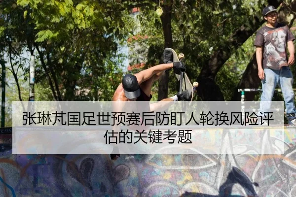 张琳芃国足世预赛后防盯人轮换风险评估的关键考题
